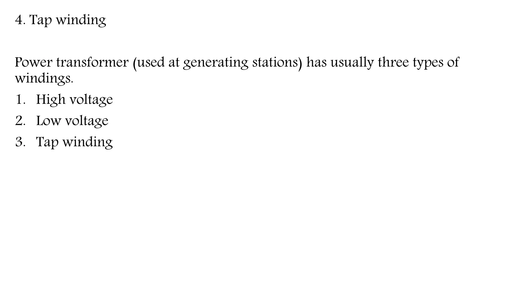 4. Tap winding
Power transformer (used at generating stations) has usually three types of
windings.
1. High voltage
2. Low voltage
3. Tap winding
 