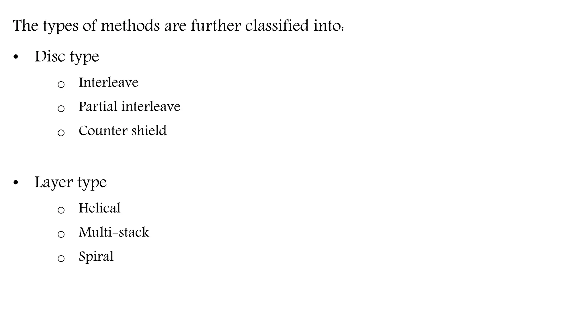 The types of methods are further classified into:
• Disc type
o Interleave
o Partial interleave
o Counter shield
• Layer type
o Helical
o Multi-stack
o Spiral
 