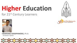 for 21st Century Learners
+DENPONG SOODPHAKDEE, Ph.D.
VP.ACAD.IT @KKU
Higher Education
 