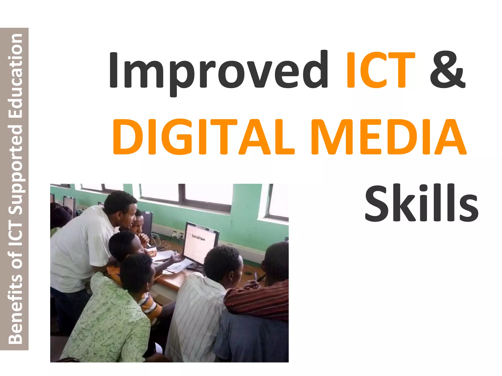 Improved  ICT  &    DIGITAL MEDIA     Skills Benefits of ICT Supported Education 