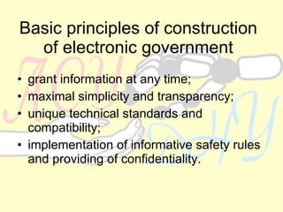 Basic principles of construction of electronic government grant information at any time; maximal simplicity and transparency; unique technical standards and compatibility; implementation of informative safety rules and providing of confidentiality. 