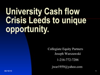 University Cash flow Crisis Leeds to unique opportunity. Joseph Warszawski 1-216-772-7206 [email_address]   Collegiate Equity Partners 