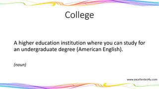 College
A higher education institution where you can study for
an undergraduate degree (American English).
(noun)
 
