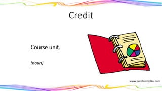 Credit
Course unit.
(noun)
 