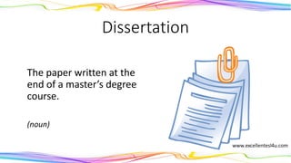 Dissertation
The paper written at the
end of a master’s degree
course.
(noun)
 