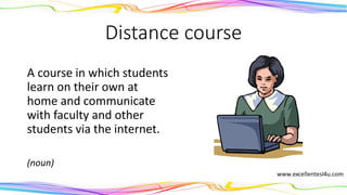 Distance course
A course in which students
learn on their own at
home and communicate
with faculty and other
students via the internet.
(noun)
 