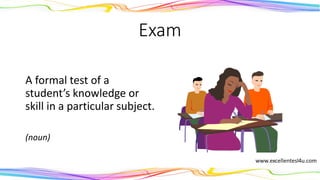 Exam
A formal test of a
student’s knowledge or
skill in a particular subject.
(noun)
 