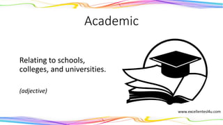 Academic
Relating to schools,
colleges, and universities.
(adjective)
 