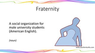 Fraternity
A social organization for
male university students
(American English).
(noun)
 