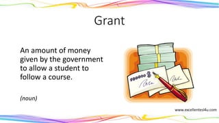 Grant
An amount of money
given by the government
to allow a student to
follow a course.
(noun)
 