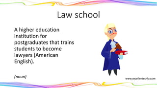 Law school
A higher education
institution for
postgraduates that trains
students to become
lawyers (American
English).
(noun)
 