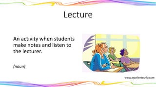 Lecture
An activity when students
make notes and listen to
the lecturer.
(noun)
 