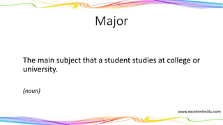 Major
The main subject that a student studies at college or
university.
(noun)
 