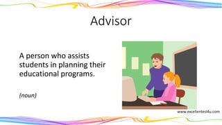 Advisor
A person who assists
students in planning their
educational programs.
(noun)
 