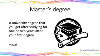 Master’s degree
A university degree that
you get after studying for
one or two years after
your first degree.
(noun)
 