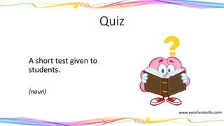 Quiz
A short test given to
students.
(noun)
 
