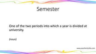 Semester
One of the two periods into which a year is divided at
university.
(noun)
 