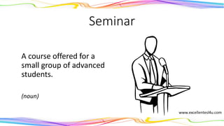 Seminar
A course offered for a
small group of advanced
students.
(noun)
 