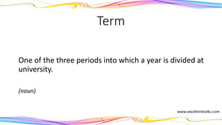 Term
One of the three periods into which a year is divided at
university.
(noun)
 