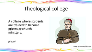 Theological college
A college where students
are trained to become
priests or church
ministers.
(noun)
 