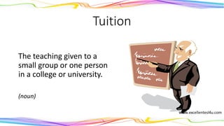 Tuition
The teaching given to a
small group or one person
in a college or university.
(noun)
 