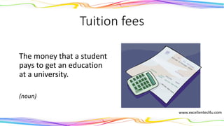 Tuition fees
The money that a student
pays to get an education
at a university.
(noun)
 
