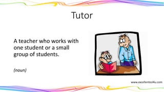 Tutor
A teacher who works with
one student or a small
group of students.
(noun)
 