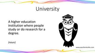 University
A higher education
institution where people
study or do research for a
degree.
(noun)
 