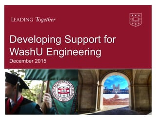 Developing Support for
WashU Engineering
December 2015
1
 