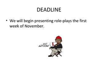 DEADLINE
• We will begin presenting role-plays the first
week of November.