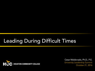 1
Leading During Difficult Times
Cesar Maldonado, Ph.D., P.E.
University Leadership Summit
October 21, 2016
 