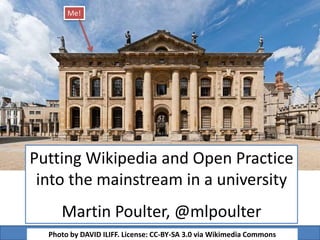 Putting Wikipedia and Open Practice
into the mainstream in a university
Martin Poulter, @mlpoulter
Photo by DAVID ILIFF. License: CC-BY-SA 3.0 via Wikimedia Commons
Me!
 