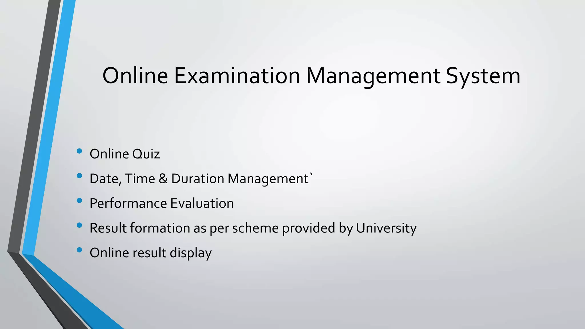 Online Examination Management System
• Online Quiz
• Date, Time & Duration Management`
• Performance Evaluation
• Result formation as per scheme provided by University
• Online result display