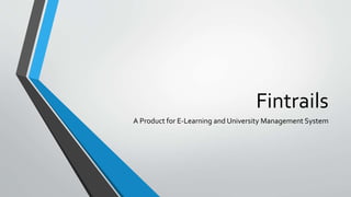 Fintrails 
A Product for E-Learning and University Management System 
 