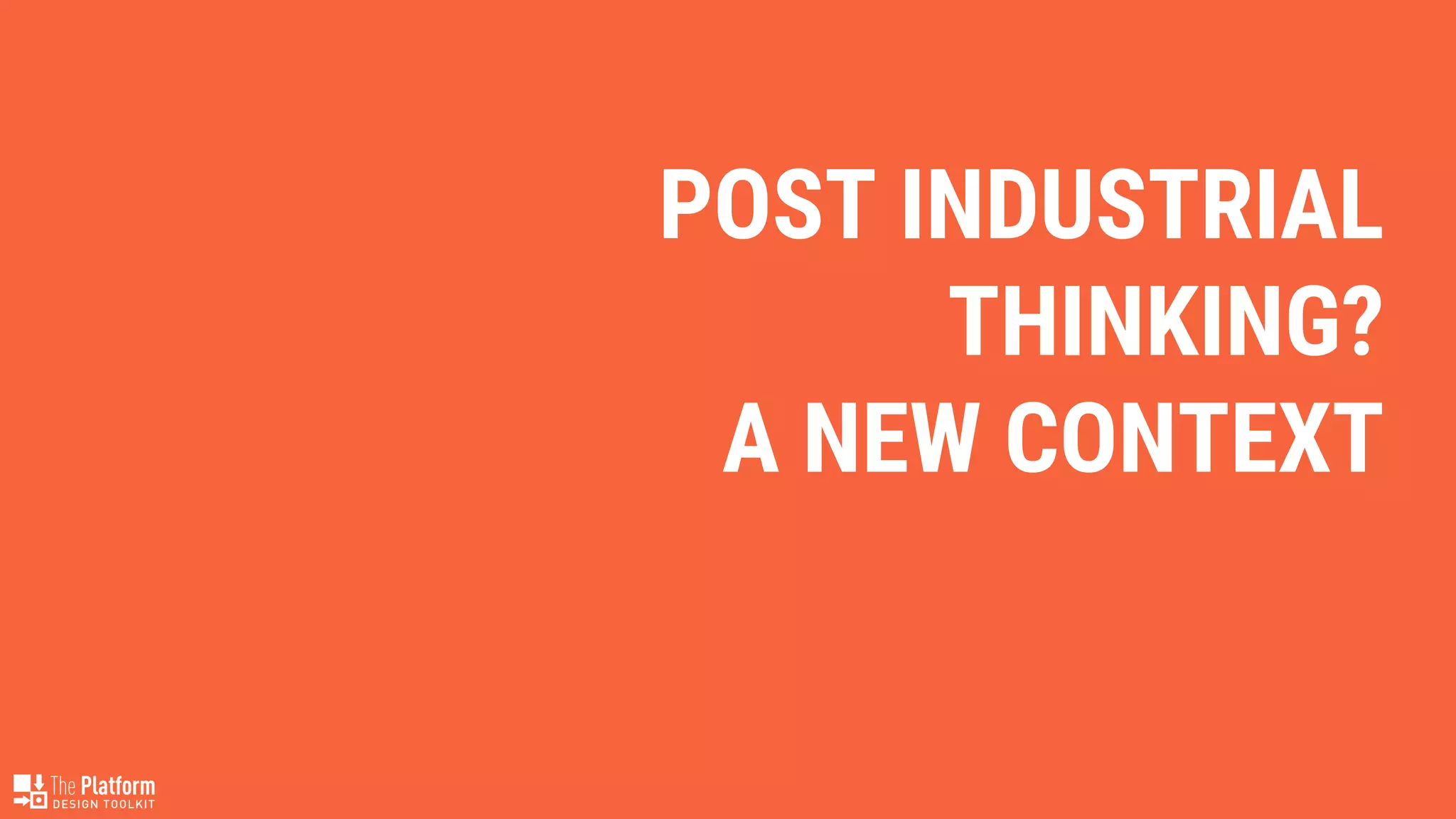 POST INDUSTRIAL
THINKING?
A NEW CONTEXT
 