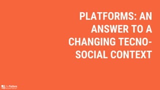 PLATFORMS: AN
ANSWER TO A
CHANGING TECNO-
SOCIAL CONTEXT
 