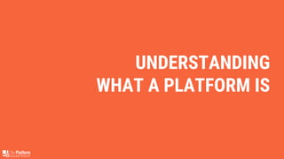 UNDERSTANDING
WHAT A PLATFORM IS
 