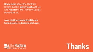 Thanks
Know more about the Platform
Design Toolkit, get in touch with us
and register to the Platform Design
Newsletter at:
www.platformdesigntoolkit.com
hello@platformdesigntoolkit.com
 