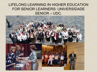 LIFELONG LEARNING IN HIGHER EDUCATION
  FOR SENIOR LEARNERS: UNIVERSIDADE
            SENIOR – UDC.
 
