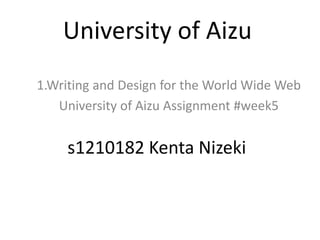 University of Aizu
1.Writing and Design for the World Wide Web
University of Aizu Assignment #week5
s1210182 Kenta Nizeki
 
