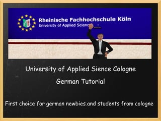 University of Applied Sience Cologne
                   German Tutorial


First choice for german newbies and students from cologne
 