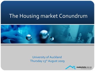 The Housing market Conundrum University of Auckland Thursday 13 th  August 2009 