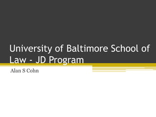 University of Baltimore School of
Law - JD Program
Alan S Cohn
 