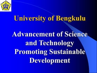 University of Bengkulu
Advancement of Science
and Technology
Promoting Sustainable
Development
 