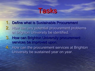 TasksTasks
1.1. Define what is Sustainable ProcurementDefine what is Sustainable Procurement
2.2. How can any potential pr...
