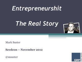 Entrepreneurshit

       The Real Story

Mark Suster

Seedcon – November 2012

@msuster
 