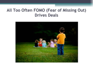 All Too Often FOMO (Fear of Missing Out)
              Drives Deals
 