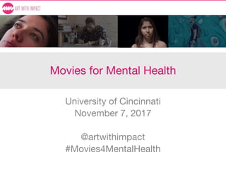 Movies for Mental Health
University of Cincinnati
November 7, 2017
@artwithimpact
#Movies4MentalHealth
 
