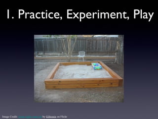 1. Practice, Experiment, Play




Image Credit: Some rights reserved by Giltronix on Flickr
 