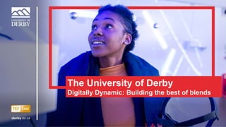 Sensitivity: Internal
The University of Derby
Digitally Dynamic: Building the best of blends
 